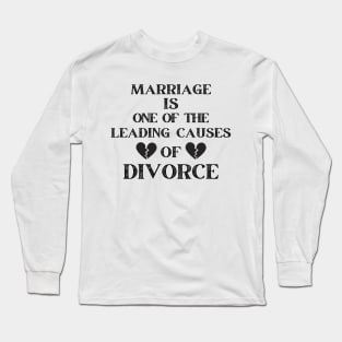 MARRIAGE IS ONE OF THE LEADING CAUSES OF DIVORCE Long Sleeve T-Shirt